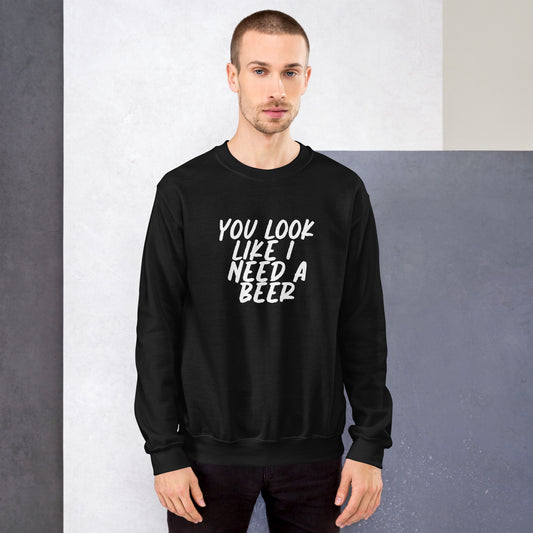 You Look Like I Need a Beer Unisex Sweatshirt