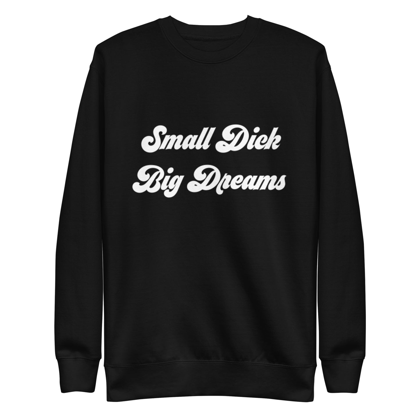 Small Dick Big Dreams Unisex Premium Sweatshirt