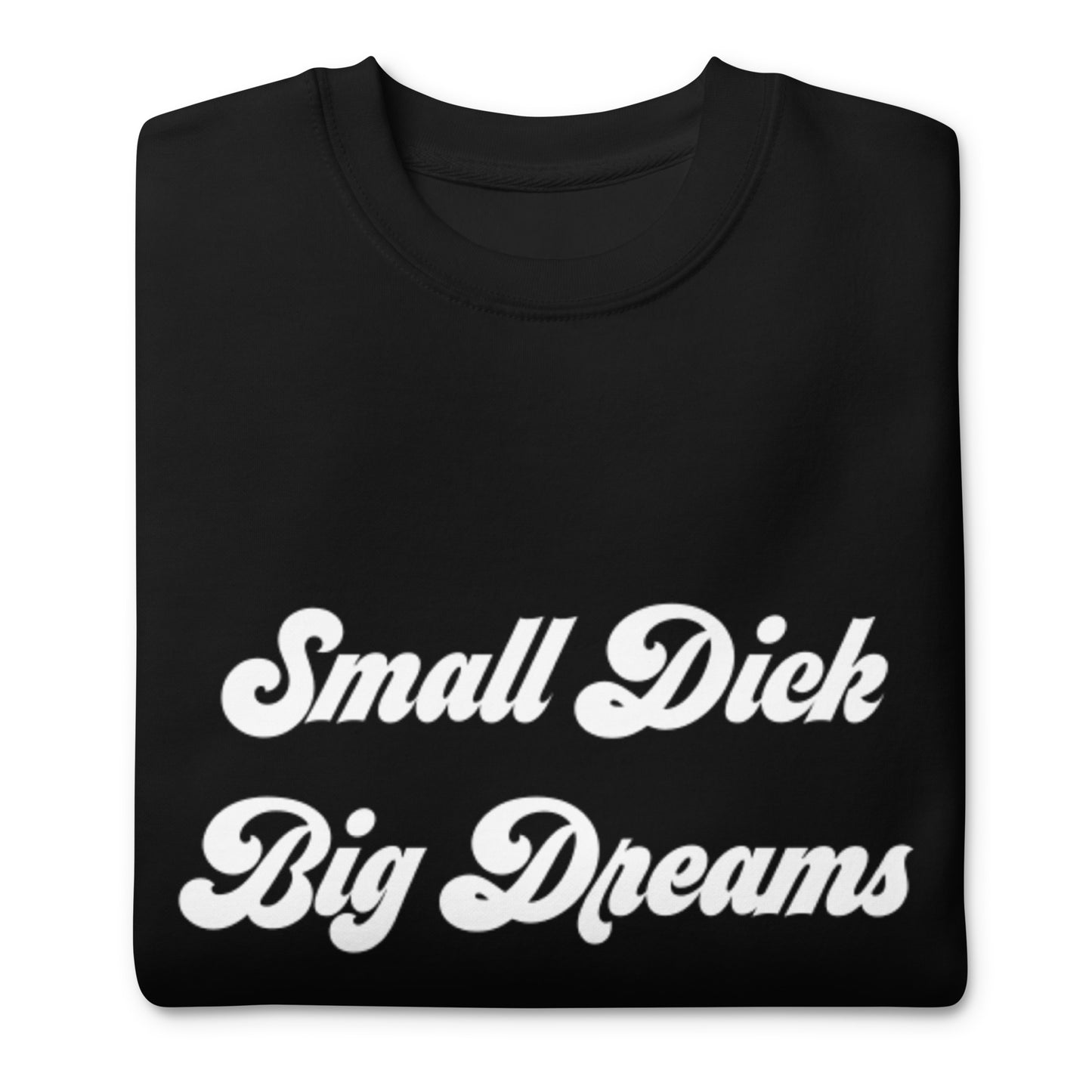 Small Dick Big Dreams Unisex Premium Sweatshirt