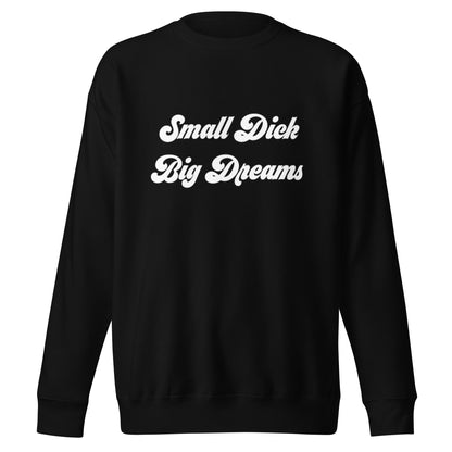 Small Dick Big Dreams Unisex Premium Sweatshirt