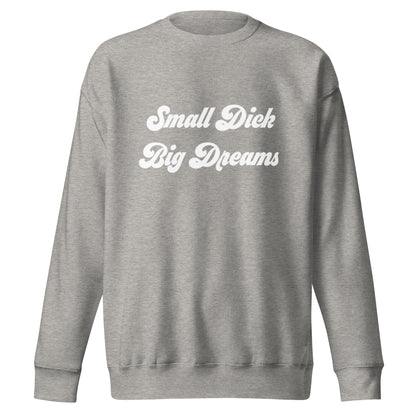 Small Dick Big Dreams Unisex Premium Sweatshirt