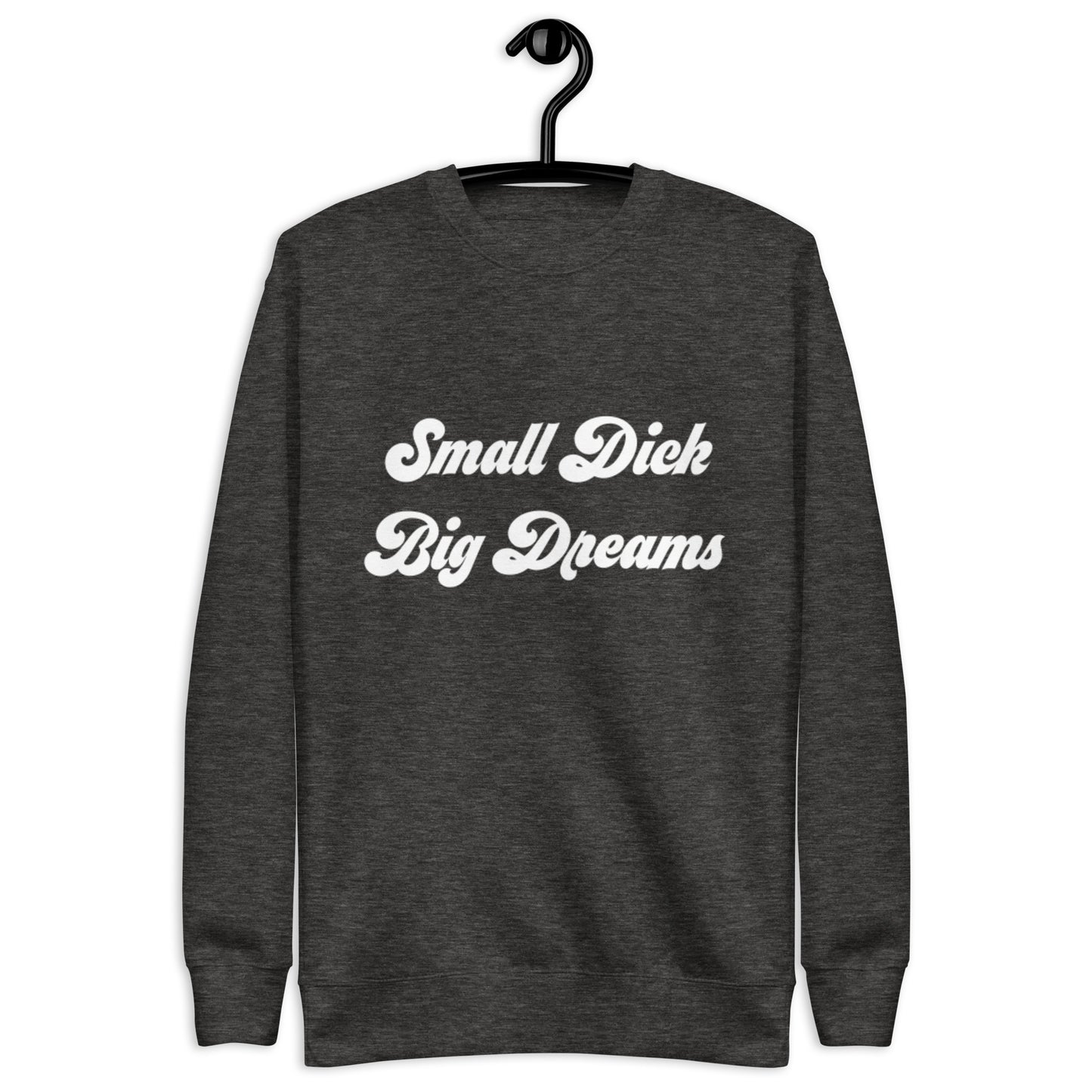 Small Dick Big Dreams Unisex Premium Sweatshirt