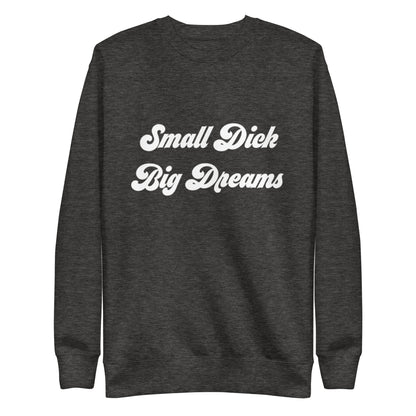 Small Dick Big Dreams Unisex Premium Sweatshirt